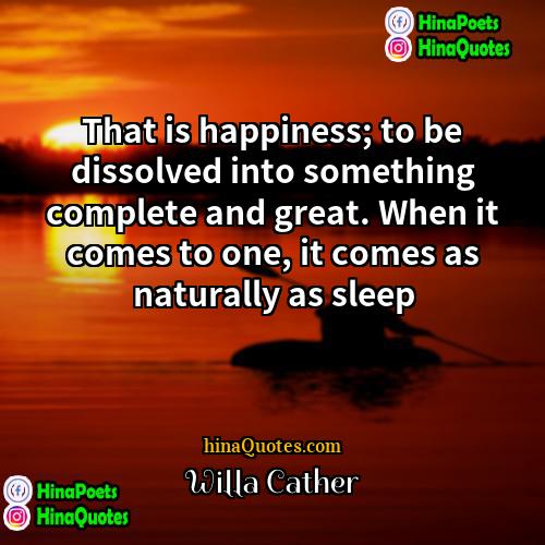 Willa Cather Quotes | That is happiness; to be dissolved into